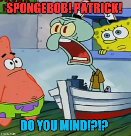 Mid-Life Crustacean | SPONGEBOB! PATRICK! DO YOU MIND!?!? | image tagged in spongebob,squidward,patrick star,don't you squidward,spongebob yelling,crazy | made w/ Imgflip meme maker