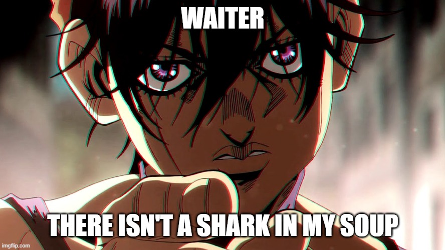 Reference to Clash and talking head arc | WAITER; THERE ISN'T A SHARK IN MY SOUP | image tagged in narancia | made w/ Imgflip meme maker