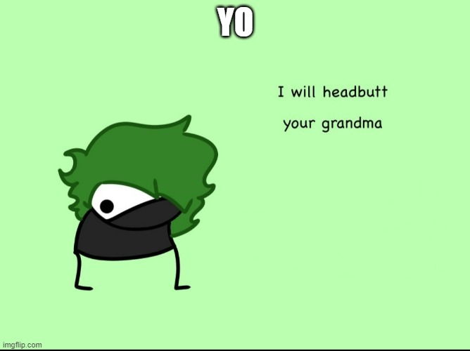 SmokeeBee I will headbutt your grandma | YO | image tagged in smokeebee i will headbutt your grandma | made w/ Imgflip meme maker