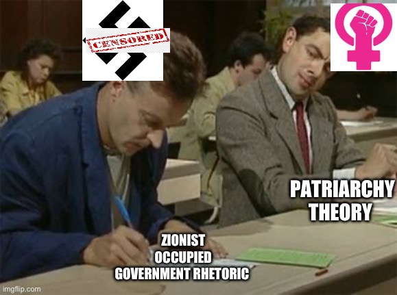 Mr bean copying | PATRIARCHY THEORY; ZIONIST OCCUPIED GOVERNMENT RHETORIC | image tagged in mr bean copying | made w/ Imgflip meme maker