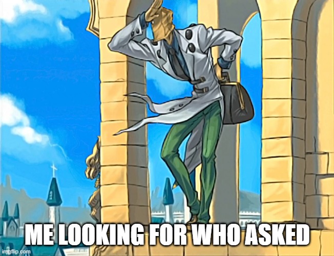 Faust looking for who asked | ME LOOKING FOR WHO ASKED | image tagged in reactions | made w/ Imgflip meme maker