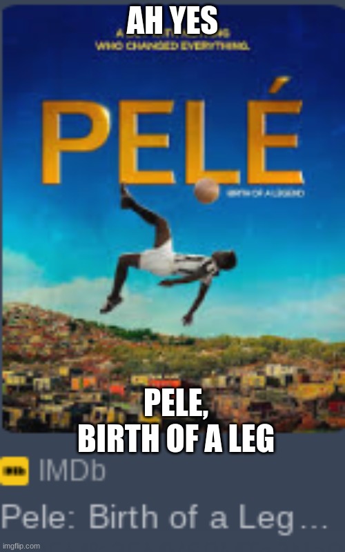 the leg | AH YES; PELE, BIRTH OF A LEG | image tagged in movie,legs | made w/ Imgflip meme maker