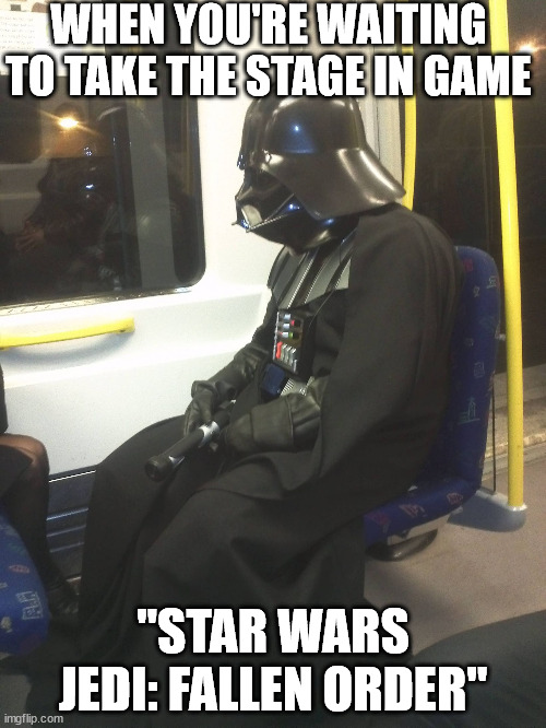Darth Vader sadly waiting | WHEN YOU'RE WAITING TO TAKE THE STAGE IN GAME; "STAR WARS JEDI: FALLEN ORDER" | image tagged in sad darth vader,memes | made w/ Imgflip meme maker