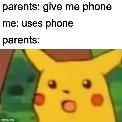you're clearly addicted | parents: give me phone; me: uses phone; parents: | image tagged in memes,surprised pikachu | made w/ Imgflip meme maker