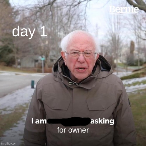 Bernie I Am Once Again Asking For Your Support | day 1; for owner | image tagged in memes,bernie i am once again asking for your support | made w/ Imgflip meme maker