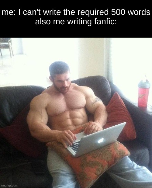i write my own stories too, but my and my friend recently started a fanfic | me: I can't write the required 500 words
also me writing fanfic: | image tagged in buff guy typing on a laptop,fanfiction,writing,lazy | made w/ Imgflip meme maker