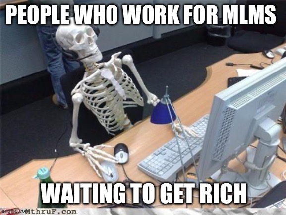 People who work for MLMs waiting to get rich | PEOPLE WHO WORK FOR MLMS; WAITING TO GET RICH | image tagged in waiting skeleton,mlms,pyramid schemes,multi level marketing,scam,rich | made w/ Imgflip meme maker
