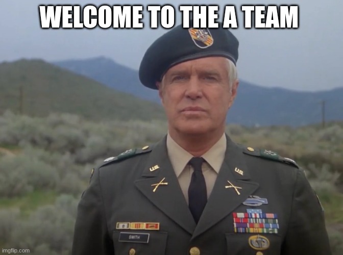 John 'Hannibal' Smith | WELCOME TO THE A TEAM | image tagged in john 'hannibal' smith | made w/ Imgflip meme maker