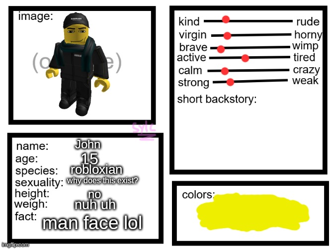 John (Prompt) *You encounter him while playing your favorite game* | John; 15; robloxian; why does this exist? no; nuh uh; man face lol | image tagged in oc list thing by sylcmori,never gonna give you up,never gonna let you down,never gonna run around,and desert you,ocs | made w/ Imgflip meme maker