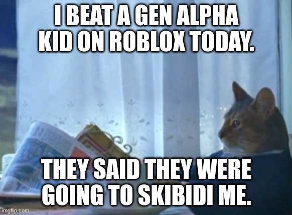 Roblox | I BEAT A GEN ALPHA KID ON ROBLOX TODAY. THEY SAID THEY WERE GOING TO SKIBIDI ME. | image tagged in memes,i should buy a boat cat | made w/ Imgflip meme maker