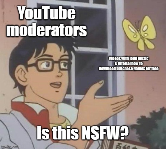 yeah they marked as age reistctred for no reason | YouTube moderators; Videos with loud music & tutorial how to download purchase games for free; Is this NSFW? | image tagged in memes,is this a pigeon,youtube,moderators,free,stupid | made w/ Imgflip meme maker