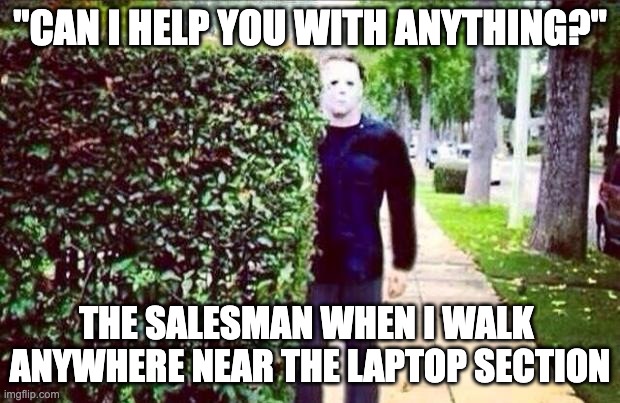 At the appliance store being stalked by the salesman | "CAN I HELP YOU WITH ANYTHING?"; THE SALESMAN WHEN I WALK  ANYWHERE NEAR THE LAPTOP SECTION | image tagged in stalker steve,laptop,salesman,stalker,sales | made w/ Imgflip meme maker