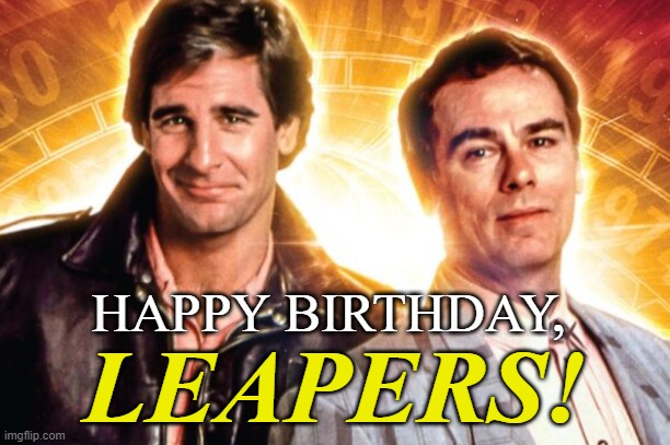 A rare meme indeed! | HAPPY BIRTHDAY, LEAPERS! | image tagged in quantum leap,happy birthday | made w/ Imgflip meme maker