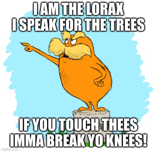LORAX IS ANGRY! | I AM THE LORAX I SPEAK FOR THE TREES; IF YOU TOUCH THEES IMMA BREAK YO KNEES! | image tagged in the lorax,tree | made w/ Imgflip meme maker
