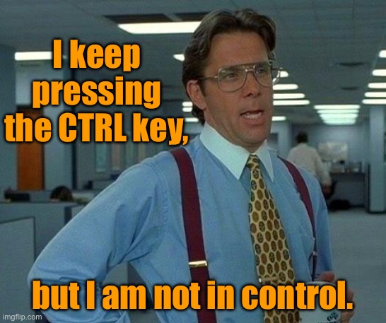 CTRL key | I keep pressing the CTRL key, but I am not in control. | image tagged in memes,that would be great,press ctrl,not in control,fun | made w/ Imgflip meme maker