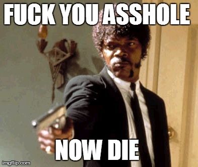 Say That Again I Dare You Meme | F**K YOU ASSHOLE  NOW DIE | image tagged in memes,say that again i dare you | made w/ Imgflip meme maker