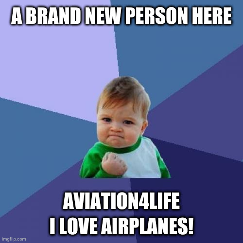im new here i love airplanes | A BRAND NEW PERSON HERE; AVIATION4LIFE I LOVE AIRPLANES! | image tagged in memes,success kid,happy | made w/ Imgflip meme maker