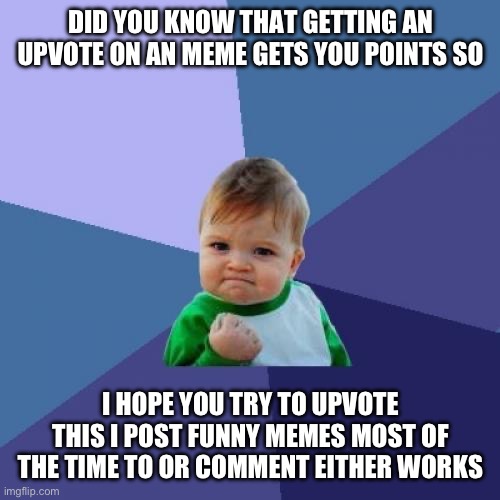 Durham | DID YOU KNOW THAT GETTING AN UPVOTE ON AN MEME GETS YOU POINTS SO; I HOPE YOU TRY TO UPVOTE THIS I POST FUNNY MEMES MOST OF THE TIME TO OR COMMENT EITHER WORKS | image tagged in memes,success kid | made w/ Imgflip meme maker