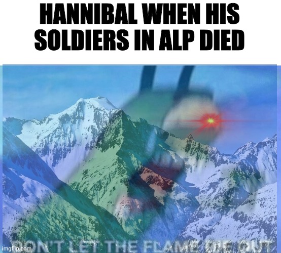 DON'T LET THE FLAME DIE OUT | HANNIBAL WHEN HIS SOLDIERS IN ALP DIED | image tagged in don t let the flame die out,hannibal,mountain,dank meme | made w/ Imgflip meme maker