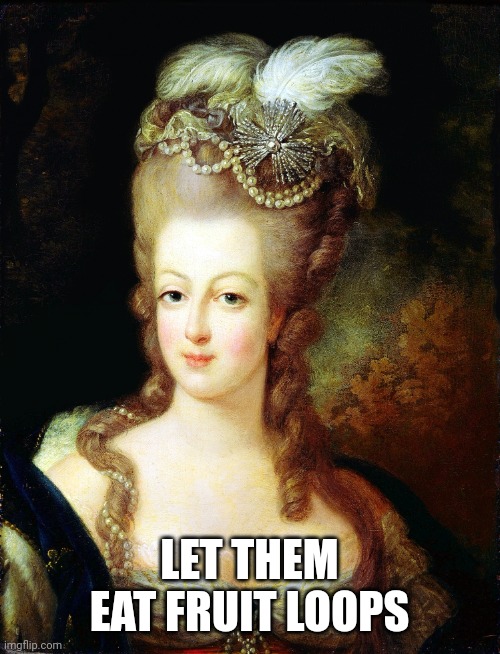 Almost rhymes | LET THEM EAT FRUIT LOOPS | image tagged in marie antoinette | made w/ Imgflip meme maker