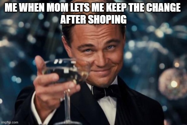 Leonardo Dicaprio Cheers | ME WHEN MOM LETS ME KEEP THE CHANGE 
AFTER SHOPING | image tagged in memes,leonardo dicaprio cheers | made w/ Imgflip meme maker