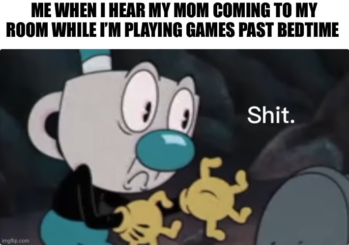 Mugman messed up | ME WHEN I HEAR MY MOM COMING TO MY ROOM WHILE I’M PLAYING GAMES PAST BEDTIME | image tagged in mugman messed up | made w/ Imgflip meme maker