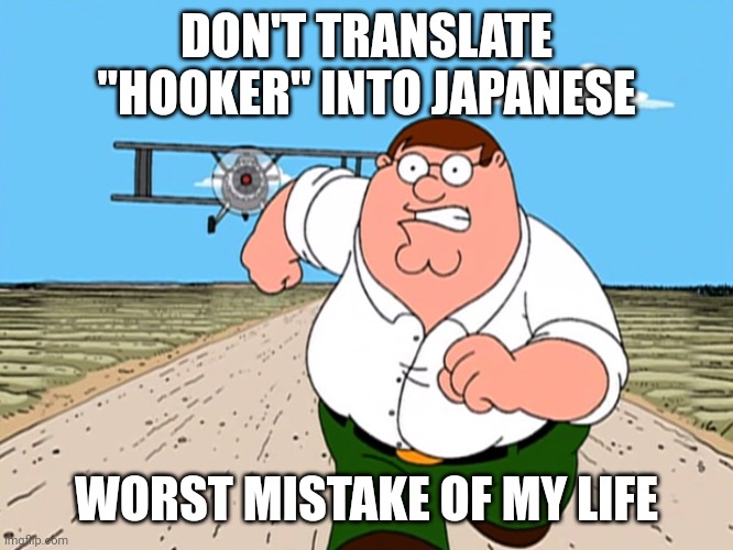 I translated it and I need regrets from this | DON'T TRANSLATE "HOOKER" INTO JAPANESE; WORST MISTAKE OF MY LIFE | image tagged in peter griffin running away,memes,funny,google translate,japan,japanese | made w/ Imgflip meme maker