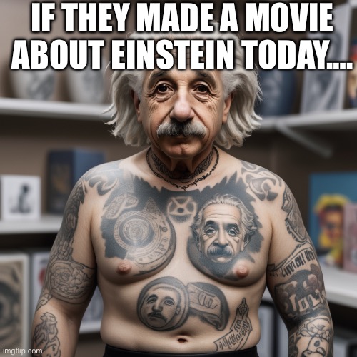 IF THEY MADE A MOVIE ABOUT EINSTEIN TODAY…. | image tagged in albert einstein,tattoos | made w/ Imgflip meme maker