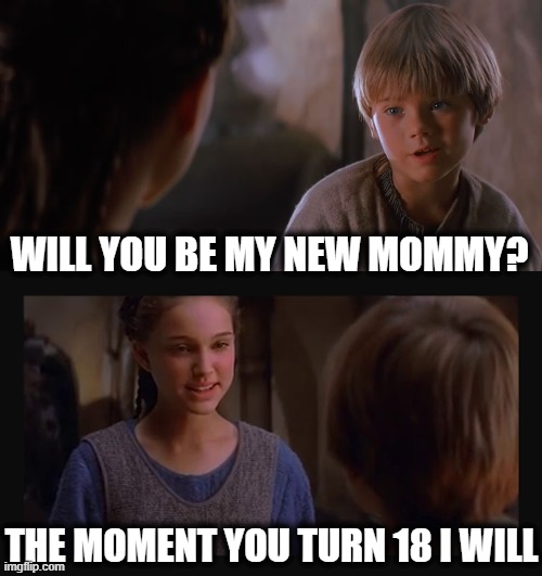 Oh Padme | WILL YOU BE MY NEW MOMMY? THE MOMENT YOU TURN 18 I WILL | image tagged in are you an angel,starwars,anakin,padme | made w/ Imgflip meme maker