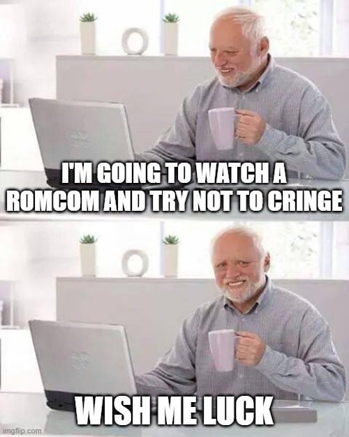 Y do I do this 2 myself ? | I'M GOING TO WATCH A ROMCOM AND TRY NOT TO CRINGE; WISH ME LUCK | image tagged in memes,hide the pain harold | made w/ Imgflip meme maker