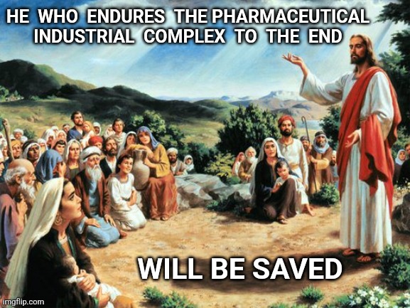 jesus said | HE  WHO  ENDURES  THE PHARMACEUTICAL INDUSTRIAL  COMPLEX  TO  THE  END; WILL BE SAVED | image tagged in jesus said,big pharma,save | made w/ Imgflip meme maker