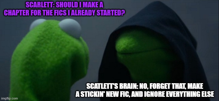 Writers Vs Ideas | SCARLETT: SHOULD I MAKE A CHAPTER FOR THE FICS I ALREADY STARTED? SCATLETT'S BRAIN: NO, FORGET THAT, MAKE A STICKIN' NEW FIC, AND IGNORE EVERYTHING ELSE | image tagged in memes,evil kermit,writing | made w/ Imgflip meme maker
