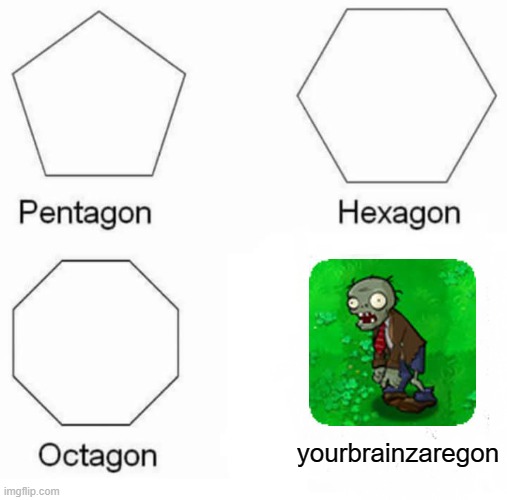 the zombies ate your brainz | yourbrainzaregon | image tagged in memes,pentagon hexagon octagon,pvz | made w/ Imgflip meme maker