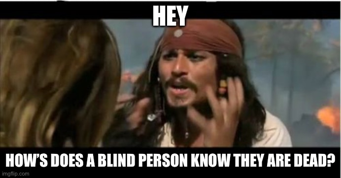 I never can figure this out | HEY; HOW’S DOES A BLIND PERSON KNOW THEY ARE DEAD? | image tagged in memes,why is the rum gone | made w/ Imgflip meme maker