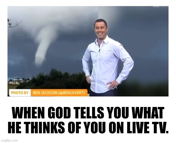 That honesty though. LOL! | WHEN GOD TELLS YOU WHAT HE THINKS OF YOU ON LIVE TV. | image tagged in memes,funny,weatherman,god,trolling,lol | made w/ Imgflip meme maker