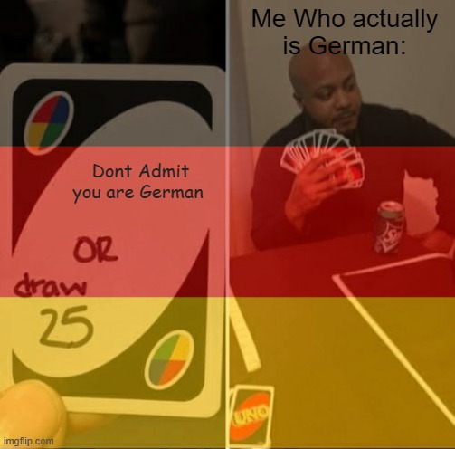I AM GERMAN | Me Who actually is German:; Dont Admit you are German | image tagged in germany,german,memes | made w/ Imgflip meme maker