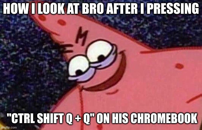 Evil Patrick  | HOW I LOOK AT BRO AFTER I PRESSING; "CTRL SHIFT Q + Q" ON HIS CHROMEBOOK | image tagged in evil patrick,memes,funny,patrick,school | made w/ Imgflip meme maker