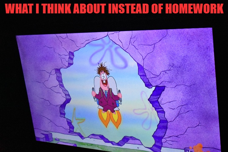 WHAT I THINK ABOUT INSTEAD OF HOMEWORK | made w/ Imgflip meme maker