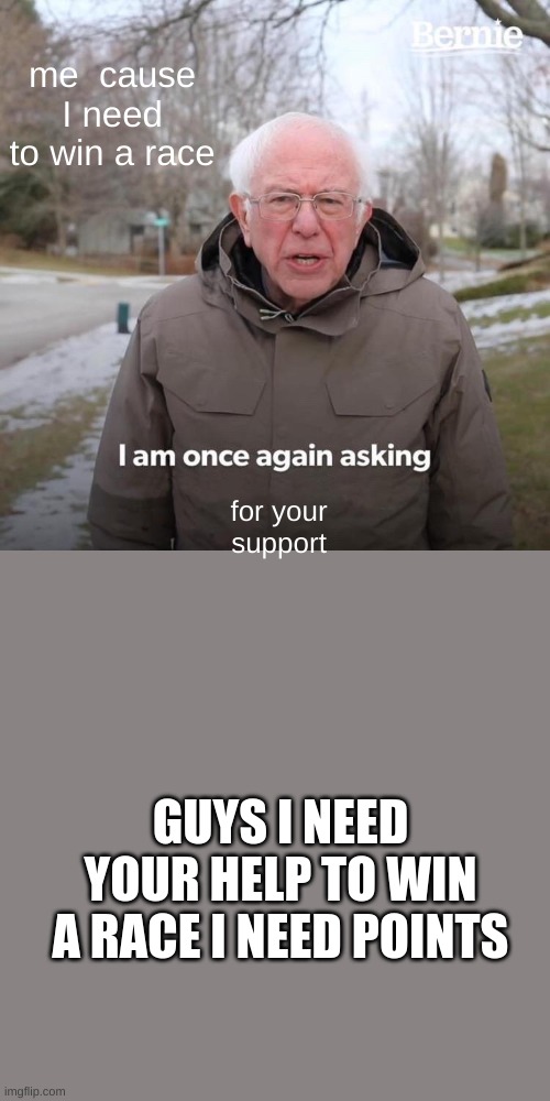 NOT UP VOTE BEGGING HELP ME  IF YOU WANT TO OR NOT | me  cause I need to win a race; for your support; GUYS I NEED YOUR HELP TO WIN A RACE I NEED POINTS | image tagged in memes,bernie i am once again asking for your support,not upvote begging | made w/ Imgflip meme maker