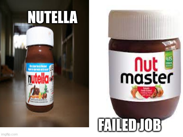IT'S A FAILED JOB YOU KNOW IT IS | NUTELLA; FAILED JOB | image tagged in you had one job,you had one job just the one,fun | made w/ Imgflip meme maker