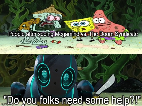 Dreamworks The Wild Robot | People after seeing Megamind vs. The Doom Syndicate; "Do you folks need some help?!" | image tagged in memes,funny,dreamworks,movies,spongebob | made w/ Imgflip meme maker