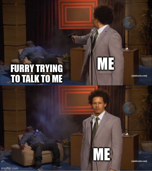 ew don't talk to me | ME; FURRY TRYING TO TALK TO ME; ME | image tagged in memes,who killed hannibal,anti furry,funny,real | made w/ Imgflip meme maker