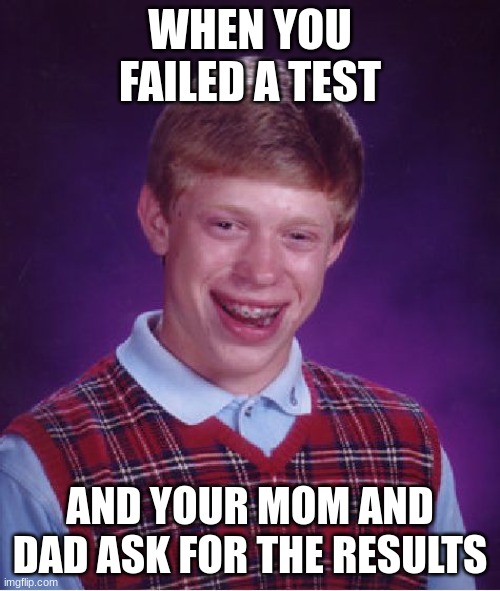 I just don't know | WHEN YOU FAILED A TEST; AND YOUR MOM AND DAD ASK FOR THE RESULTS | image tagged in memes,bad luck brian | made w/ Imgflip meme maker