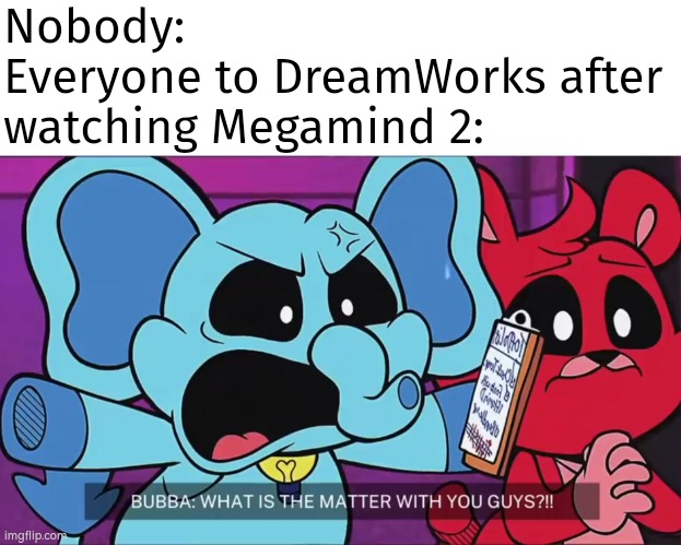 How could DreamWorks do this to their fans? | Nobody:
Everyone to DreamWorks after watching Megamind 2: | image tagged in memes,megamind 2,nobody,dreamworks | made w/ Imgflip meme maker