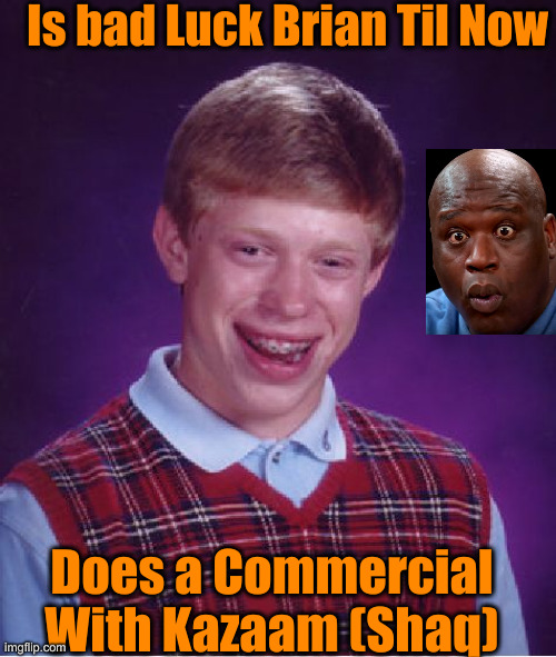 Bad Luck Brian | Is bad Luck Brian Til Now; Does a Commercial With Kazaam (Shaq) | image tagged in memes,bad luck brian | made w/ Imgflip meme maker