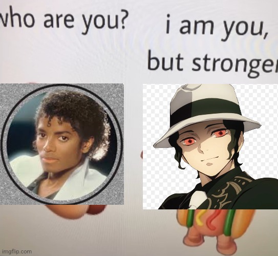 I am you, but STRONGER. | image tagged in dancing hotdog is stronger,michael jackson,demon slayer | made w/ Imgflip meme maker