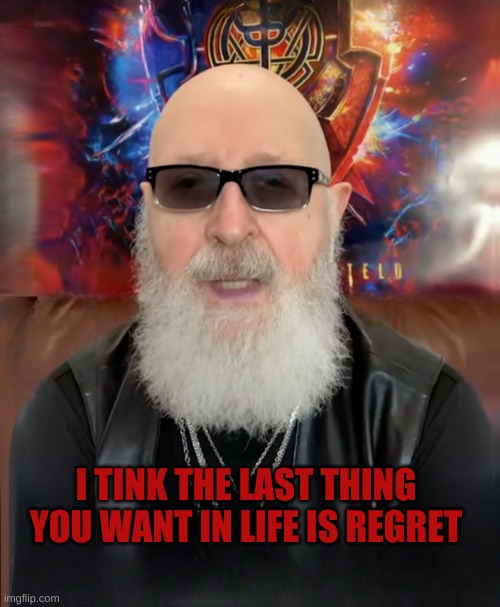 Rob Halford | I TINK THE LAST THING YOU WANT IN LIFE IS REGRET | image tagged in rob halford,life,regret,no regrets,heavy metal,freedom | made w/ Imgflip meme maker