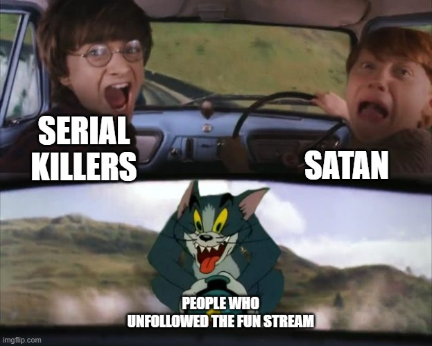 Idk if you can do it though, I just thought it'd be funny to make this | SATAN; SERIAL KILLERS; PEOPLE WHO UNFOLLOWED THE FUN STREAM | image tagged in tom chasing harry and ron weasly,fun,fun stream,memes,imgflip,imgflip humor | made w/ Imgflip meme maker