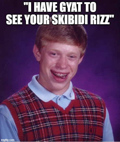 Bad Luck Brian | "I HAVE GYAT TO SEE YOUR SKIBIDI RIZZ" | image tagged in memes,bad luck brian | made w/ Imgflip meme maker