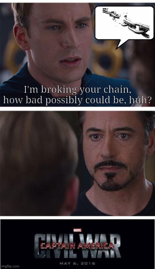 why do people break chains? | I'm broking your chain, how bad possibly could be, huh? | image tagged in memes,marvel civil war 1,chain | made w/ Imgflip meme maker